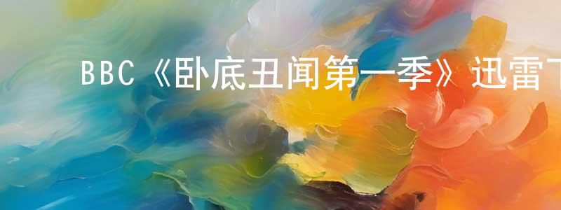 ﻿陈惠青发布﻿BBC《卧底丑闻第一季》迅雷下载/在线观看/百度云-犯罪/历史载-美剧天堂